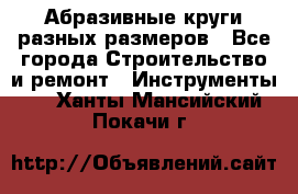 Абразивные круги разных размеров - Все города Строительство и ремонт » Инструменты   . Ханты-Мансийский,Покачи г.